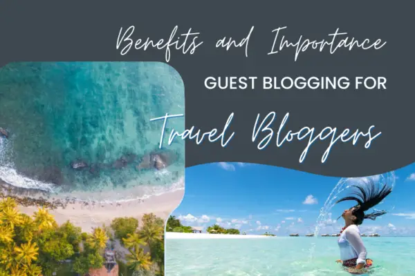 Understanding the Benefits and Importance of Guest Blogging for Travel Bloggers